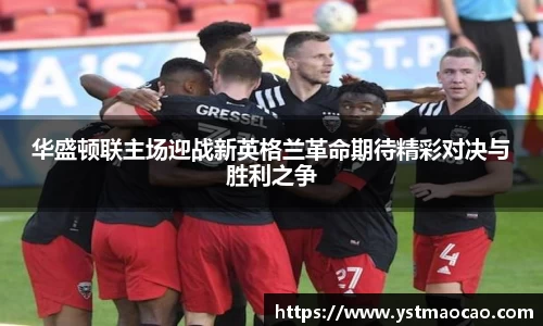 华盛顿联主场迎战新英格兰革命期待精彩对决与胜利之争