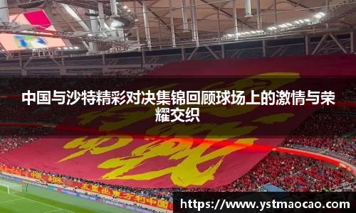 中国与沙特精彩对决集锦回顾球场上的激情与荣耀交织