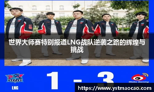 世界大师赛特别报道LNG战队逆袭之路的辉煌与挑战